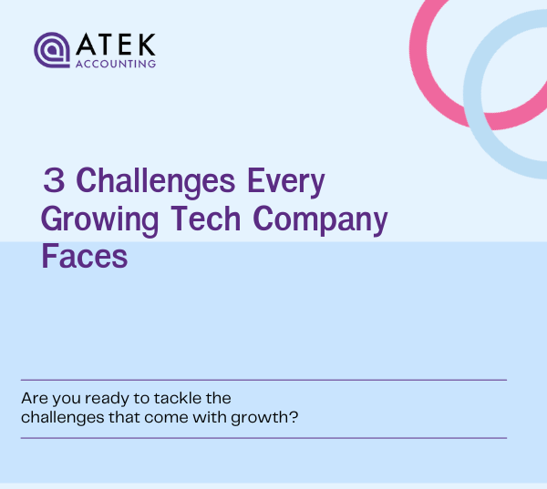 3 Challenges Every Growing Tech Business Faces (And How to Tackle Them) | Atek Accounting